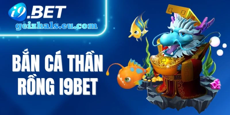 Bắn Cá Thần Rồng I9bet - Săn Cá Vui Thưởng Hấp Dẫn