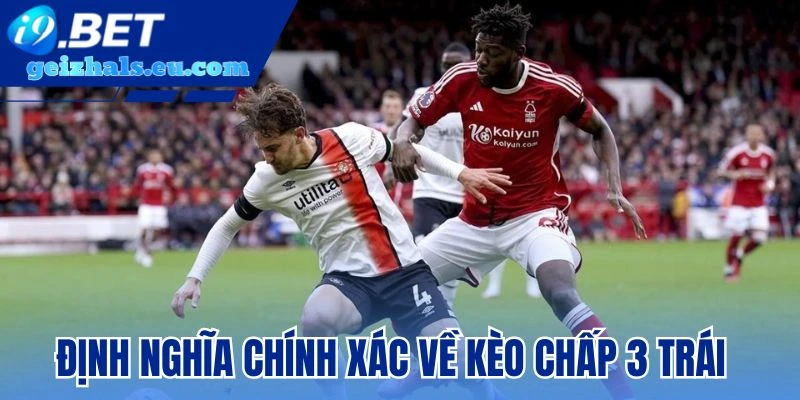 Định nghĩa chính xác về kèo chấp 3 trái