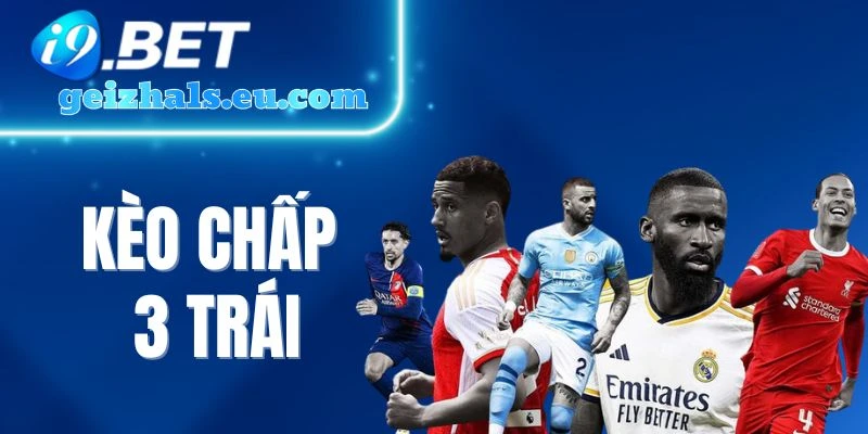 Kèo Chấp 3 Trái - Tỷ Lệ Kèo Thử Thách Khi Chọn Cửa Trên