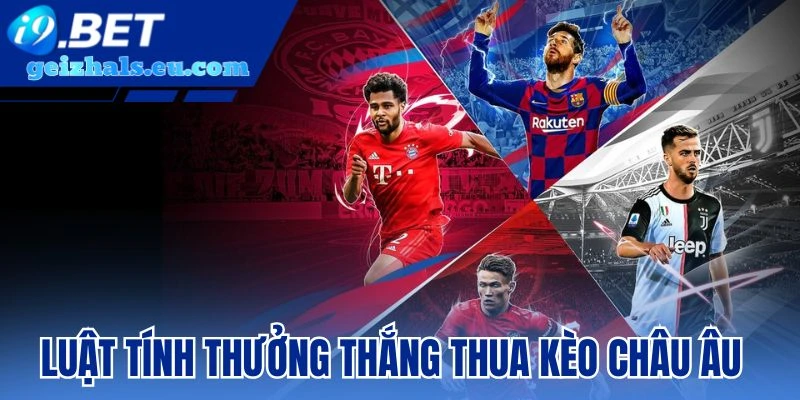 Luật tính thưởng thắng thua trong kèo châu Âu Luật tính thưởng thắng thua trong kèo châu Âu
