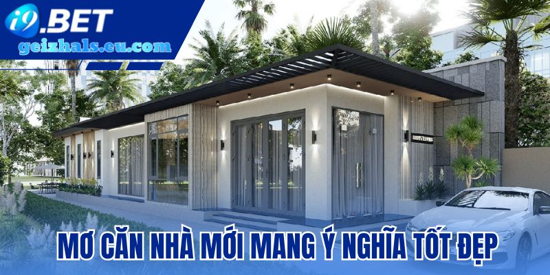 Giấc mộng về căn nhà mới mang nhiều ý nghĩa tốt đẹp Giấc mộng về căn nhà mới mang nhiều ý nghĩa tốt đẹp
