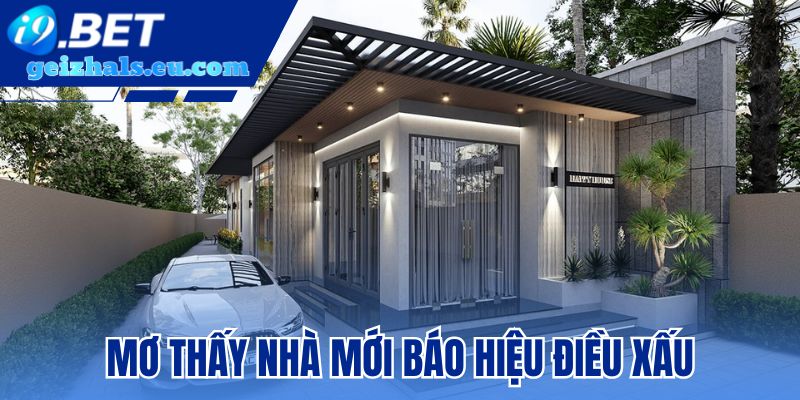 Mơ thấy nhà mới cũng có thể là giấc mộng kém may mắn Mơ thấy nhà mới cũng có thể là giấc mộng kém may mắn