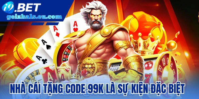 Nhà cái tặng code 99K là sự kiện đặc biệt