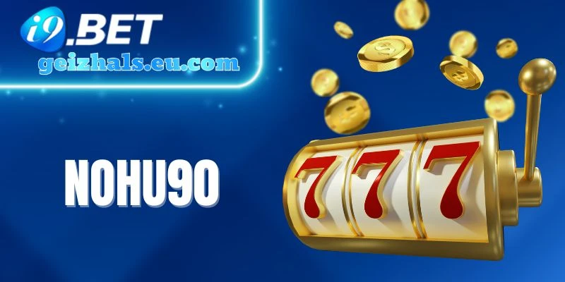 Nohu90 - Siêu Phẩm Quay Nổ Hũ Dễ Chơi, Jackpot Triệu Đô